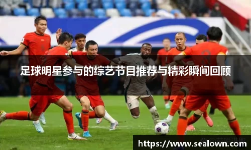 足球明星参与的综艺节目推荐与精彩瞬间回顾