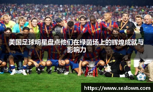 美国足球明星盘点他们在绿茵场上的辉煌成就与影响力
